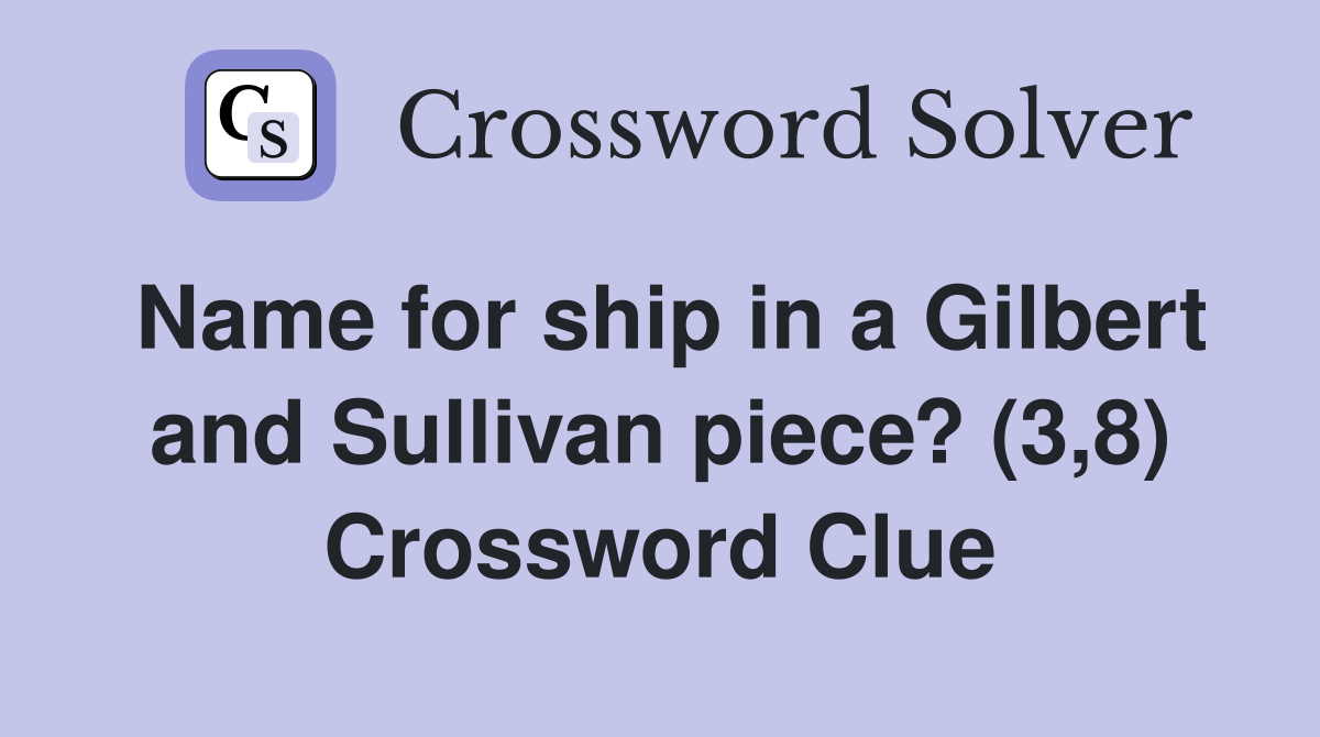 Name for ship in a Gilbert and Sullivan piece? (3,8) Crossword Clue Answers Crossword Solver